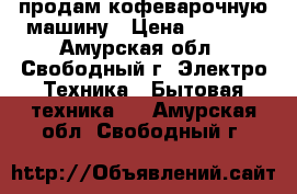 продам кофеварочную машину › Цена ­ 1 500 - Амурская обл., Свободный г. Электро-Техника » Бытовая техника   . Амурская обл.,Свободный г.